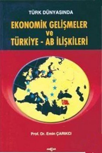 Türk Dünyasında Ekonomik Gelişmeler ve Türkiye - AB İlişkileri Akçağ Yayınları Emin Çarıkçı Akçağ Yayınları - Ekonomik Araştırma Dizisi