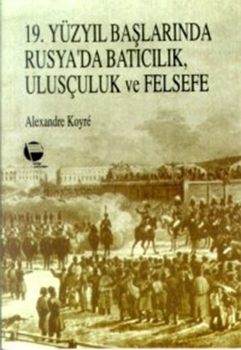 19. Yüzyıl Başlarında Rusya'da Batıcılık Ulusçuluk ve Felsefe Alexandre Koyre Belge Yayınları