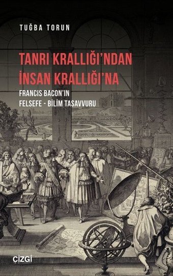 Tanrı Krallığı'ndan İnsan Krallığı'na - Francis Baconın Felsefe - Bilim Tasavvuru Tuğba Torun Çizgi Kitabevi