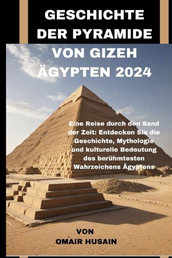 Geschıchte Der Pyramıde Von Gızeh Gypten 2024Eine Reise Durch Den Sand Der Zeitentdecken Sie Die Geschichte, Mythologie Und Kulturelle Bedeutung Des Berühmtesten Wahrzeichens Gyptens Husaın, Omaır Independently Publıshed