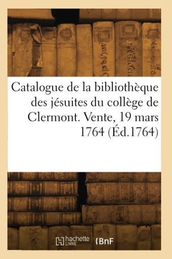 Catalogue De La Bibliothque Des Jsuites Du Collge De Clermont. Vente, 19 Mars 1764 (D.1764) Collectif Hachette Livre Bnf