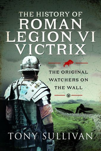 The History Of Roman Legion Vı Victrixthe Original Watchers On The Wall Sullivan, Tony Pen & Sword History