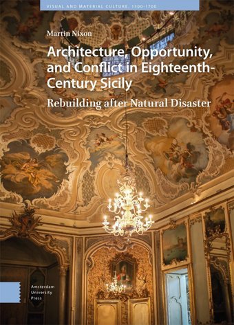 Architecture, Opportunity, And Conflict In Eighteenth-Century Sicilyrebuilding After Natural Disaster (Visual And Material Culture, 1300-1700) Nixon, MartIn Amsterdam University Press