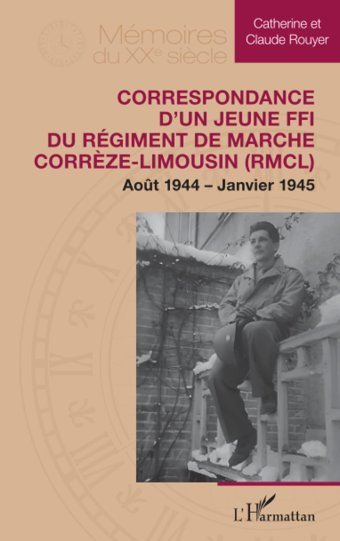 Correspondance Dun Jeune Ffı Du Rgiment De Marche Corrze-LimousIn (Rmcl)Aot 1944 Janvier 1945Aot 1944 Janvier 1945 Rouyer, Catherine Editions L'Harmattan