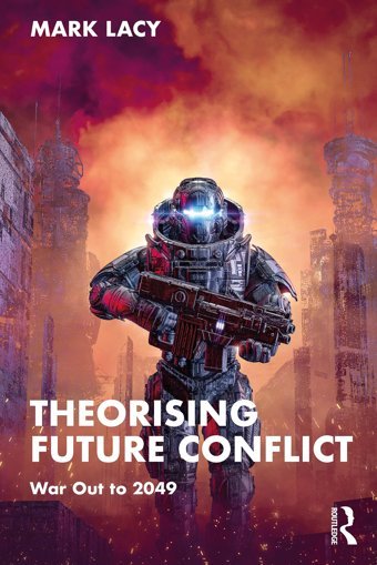 Theorising Future Conflictwar Out To 2049 ( Studies In Conflict, Security And Technology) Lacy, Mark Routledge