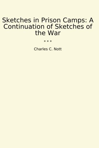 Sketches In Prison Campsa Continuation Of Sketches Of The War (Classic Books) Charles C. Nott Lettel Books