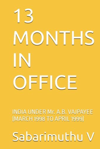 13 Months In Offıceindıa Under Mr. A.B. Vajpayee (March 1998 To Aprıl 1999) V, Sabarimuthu Independently Publıshed