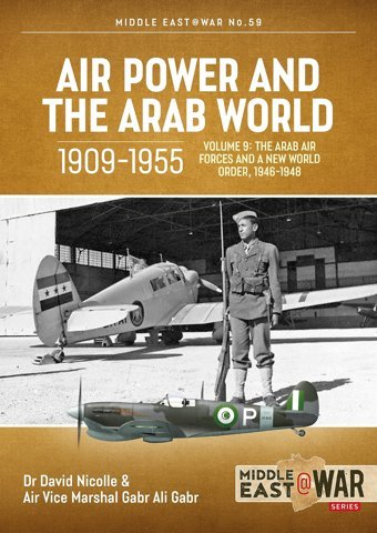 Air Power And The Arab World 1909-1955Volume 9 - The Arab Air Forces And A New World Order, 1946-1948 (Middle East@War) Nicolle, Dr David Helion And Company