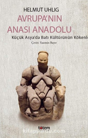 Avrupanın Anası Anadoluküçük Asyada Batı Kültürünün Kökenleri Helmut Uhlig Totem Yayınları