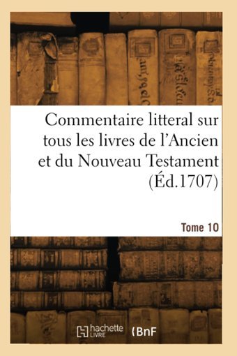 Commentaire Litteral Sur Tous Les Livres De L'Ancien Et Du Nouveau Testament. Tome 10 Calmet, AugustIn Hachette Bnf