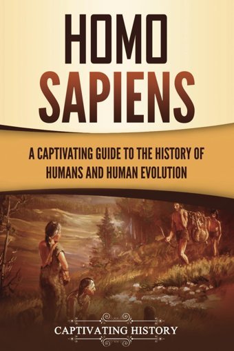 Homo Sapiensa Captivating Guide To The History Of Humans And Human Evolution (Exploring The Past) History, Captivating Captivating History