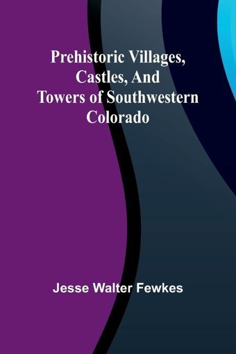 Prehistoric Villages, Castles, And Towers Of Southwestern Colorado Walter Fewkes, Jesse Alpha Editions