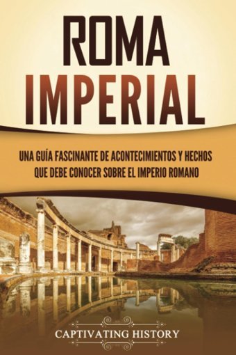 Roma İmperialuna Gua Fascinante De Acontecimientos Y Hechos Que Debe Conocer Sobre El Imperio Romano (Los Antiguos Romanos) (Spanish Edition) History, Captivating Captivating History