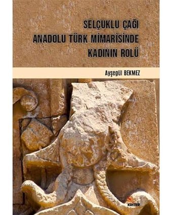 Selçuklu Çağı Anadolu Türk Mimarisinde Kadının Rolü Ayşegül Bekmez Kriter Basım Yayın Dağıtım