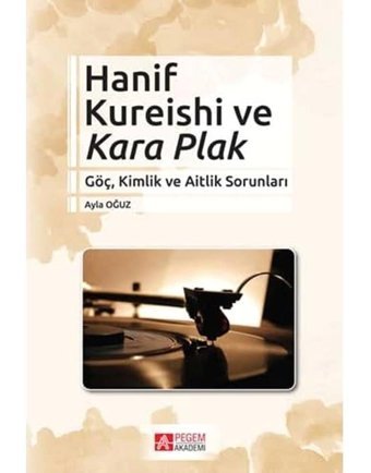 Hanif Kureishi Ve Kara Plakgöç, Kimlik Ve Aitlik Sorunları Ayla Oğuz Pegem Akademi Yayıncılık