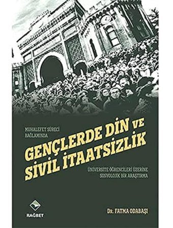 Gençlerde DIn Ve Sivil İtaatsizlikmuhalefet Süreci Bağlamında Üniversite Öğrencileri Üzerinde Sosyolojik Bir Araştırma Fatma Odabaşı Rağbet Yayınları