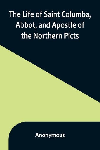 The Life Of Saint Columba, Abbot, And Apostle Of The Northern Picts Anonymous Alpha Editions