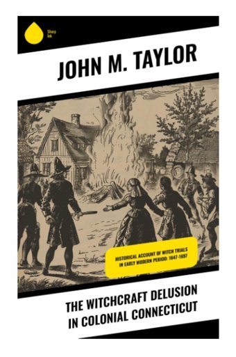 The Witchcraft Delusion In Colonial Connecticuthistorical Account Of Witch Trials In Early Modern Period1647-1697 Taylor, John M Sharp Ink