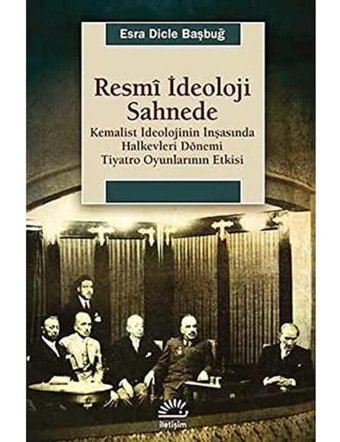 Resmi İdeoloji Sahnede Kemalist İdeolojinIn İnşasında Halkevleri Dönemi Tiyatro Oyunlarının Etk Esra Dicle Başbuğ İletişim Yayınları