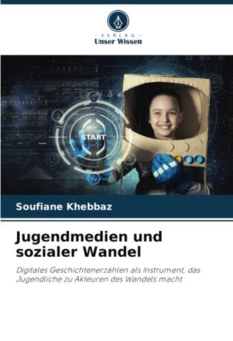 Jugendmedien Und Sozialer Wandeldigitales Geschichtenerzhlen Als Instrument, Das Jugendliche Zu Akteuren Des Wandels Macht Khebbaz, Soufiane Verlag Unser Wissen