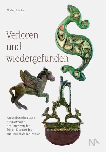 Verloren Und Wiedergefundenarchologische Funde Aus Dormagen Am Limes Von Der Frühen Eisenzeit Bis Zur Herrschaft Der Franken Grimbach, Norbert Nünnerich-Asmus