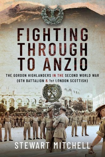 Fighting Through To Anziothe Gordon Highlanders In The Second World War (6Th Battalion And 1St London Scottish) Mitchell, Stewart. Pen & Sword Military