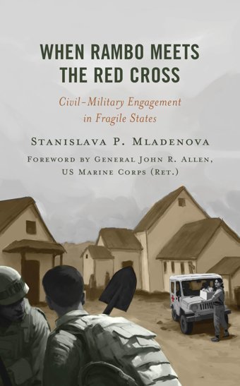 When Rambo Meets The Red Crosscivil-Military Engagement In Fragile States (Peace And Security In The 21St Century) Mladenova, Stanislava Rowman & Littlefield