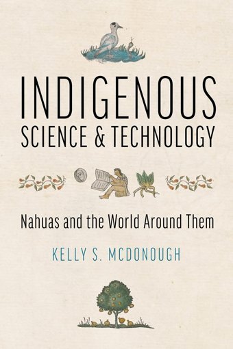 Indigenous Science And Technologynahuas And The World Around Them Mcdonough, Kelly S. University Of Arizona Press