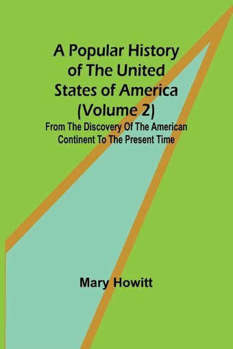 A Popular History Of The United States Of America (Volume 2)From The Discovery Of The American Continent To The Present Time Howitt, Mary Alpha Editions