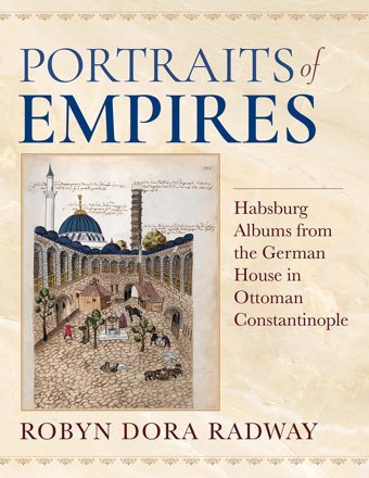 Portraits Of Empireshabsburg Albums From The German House In Ottoman Constantinople (Ottomanicavoices, Sources, Perspectives) Radway, Robyn Dora Indiana University Press