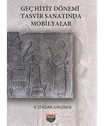 Geç Hitit Dönemi Tasvir Sanatında Mobilyalar K. Serdar Girginer BilgIn Kültür Sanat Yayınları