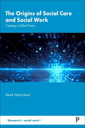 The Origins Of Social Care And Social Workcreating A Global Future (Research In Social Work) Henrickson, Mark Policy Press