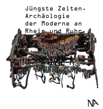 Jüngste Zeitenarchologie Der Moderne An RheIn Und Ruhr Nünnerich-Asmus