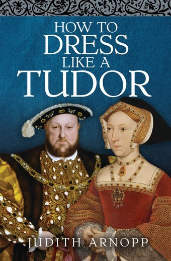 How To Dress Like A Tudor Judith Arnopp Pen & Sword History