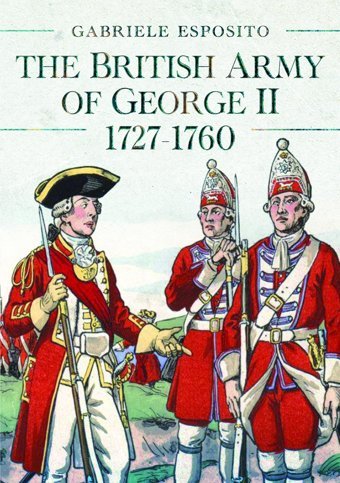 The British Army Of George Iı, 1727-1760 Esposito, Gabriele Pen & Sword Military