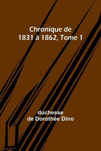 Chronique De 1831 1862, Tome 1 Dino, Duchesse De Alpha Editions