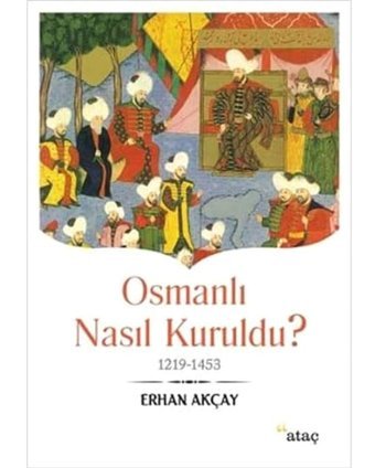 Osmanlı Nasıl Kuruldu?1219-1453 Erhan Akçay Ataç Yayınları