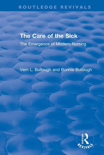 The Care Of The Sick: The Emergence Of Modern Nursing Bullough, Vern L. Routledge