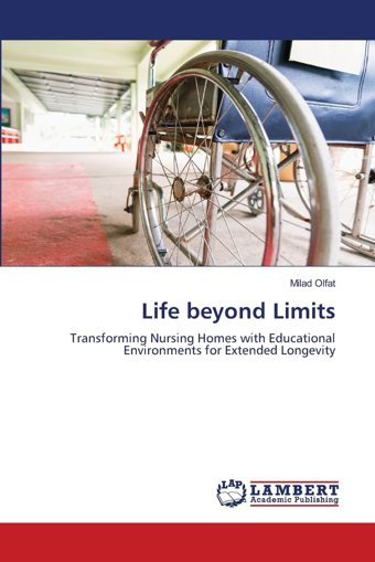 Life Beyond Limits: Transforming Nursing Homes With Educational Environments For Extended Longevity Olfat, Milad Lap Lambert Academic Publishing