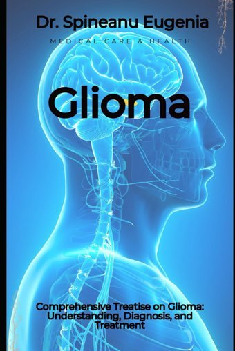 Comprehensive Treatise On Glioma: Understanding, Diagnosis, And Treatment Eugenia, Dr. Spineanu Independently Publıshed