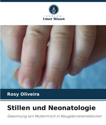 Stillen Und Neonatologie: Gewinnung Von Muttermilch İn Neugeborenenstationen Oliveira, Rosy Verlag Unser Wissen