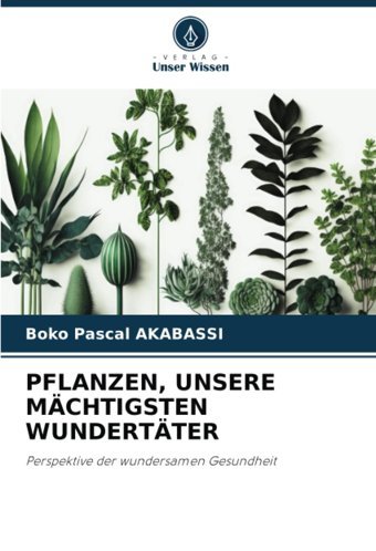 Pflanzen, Unsere Mchtıgsten Wundertter: Perspektive Der Wundersamen Gesundheit Akabassi, Boko Pascal Verlag Unser Wissen