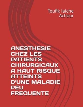 Anesthesıe Chez Les Patıents Chırurgıcaux A Haut Rısque Atteınts D'Une Maladıe Peu Frequente Iaıche Achour, Toufik Independently Publıshed