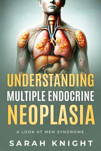 Understanding Multiple Endocrine Neoplasia: A Look At M.E.N. Syndrome Knight, Sarah Independently Publıshed