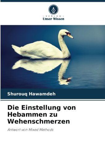 Die Einstellung Von Hebammen Zu Wehenschmerzen: Antwort Von Mixed Methods Hawamdeh, Shurouq Verlag Unser Wissen