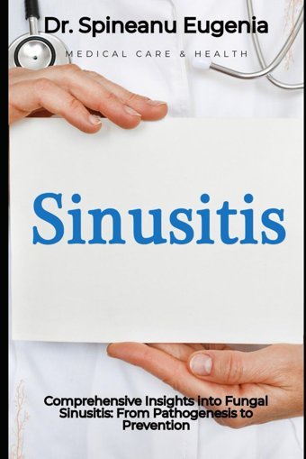 Comprehensive Insights İnto Fungal Sinusitis: From Pathogenesis To Prevention Eugenia, Dr. Spineanu Independently Publıshed