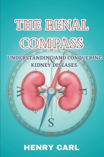 The Renal Compass: Understanding And Conquering Kidney Diseases (The Health Chronıcles) Carl, Henry Independently Publıshed