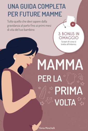 Mamma Per La Prima Volta: Una Guida Completa Per Future Mamme. Tutto Quello Che Devi Sapere Dalla Gravidanza Al Parto Fino Ai Primi Mesi Di Vita Del Tuo Bambino Minichelli, Ylenia Katio Kadio