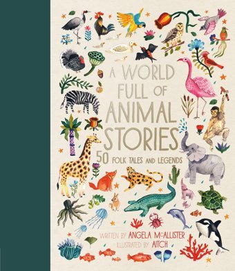 A World Full Of Animal Stories: 50 Favourite Animal Folk Tales, Myths And Legends Angela Mcallister Frances Lıncoln