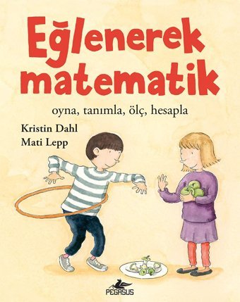 Eğlenerek Matematik: Oyna, Tanımla, Ölç, Hesapla Kristin Dahl Pegasus Yayınları